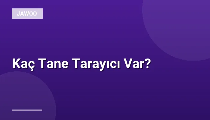 Kaç Tane Tarayıcı Var?