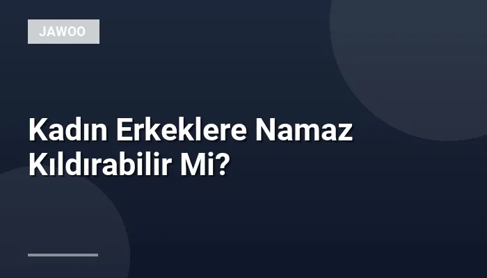 Kadın Erkeklere Namaz Kıldırabilir Mi?