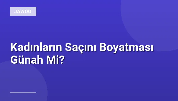 Kadınların Saçını Boyatması Günah Mi?