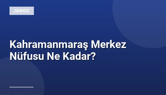 Kahramanmaraş Merkez Nüfusu Ne Kadar?