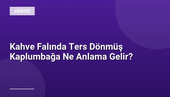 Kahve Falında Ters Dönmüş Kaplumbağa Ne Anlama Gelir?
