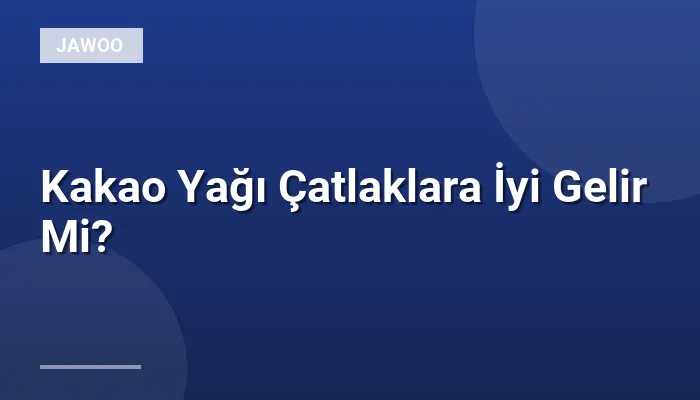 Kakao Yağı Çatlaklara İyi Gelir Mi?