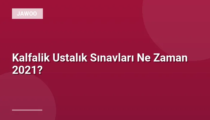 Kalfalik Ustalık Sınavları Ne Zaman 2021?