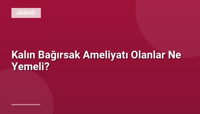 Kalın Bağırsak Ameliyatı Olanlar Ne Yemeli?