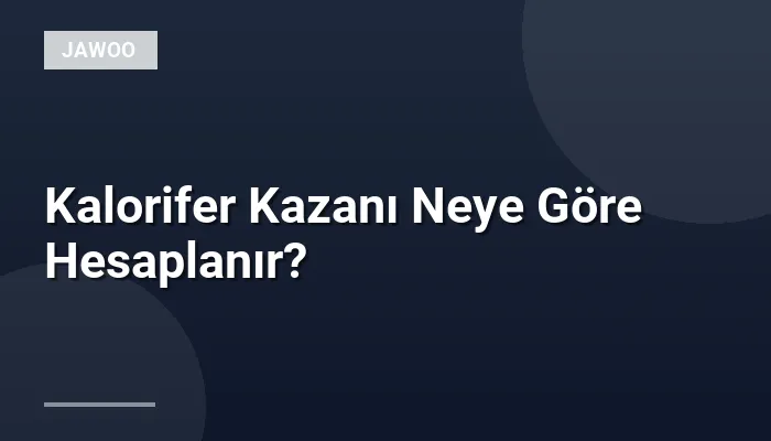 Kalorifer Kazanı Neye Göre Hesaplanır?