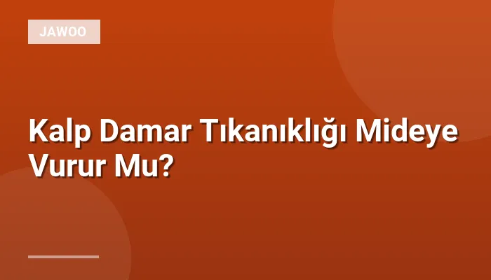 Kalp Damar Tıkanıklığı Mideye Vurur Mu?
