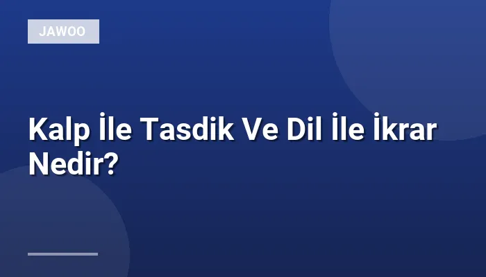 Kalp İle Tasdik Ve Dil İle İkrar Nedir?