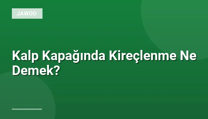 Kalp Kapağında Kireçlenme Ne Demek?