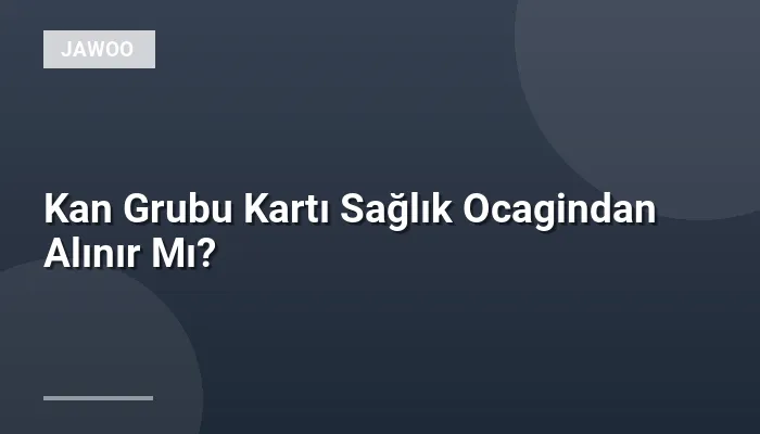 Kan Grubu Kartı Sağlık Ocagindan Alınır Mı?