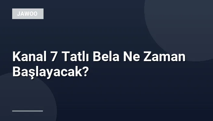 Kanal 7 Tatlı Bela Ne Zaman Başlayacak?
