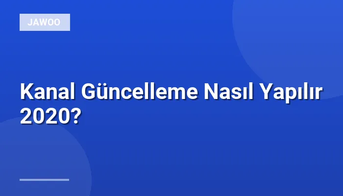 Kanal Güncelleme Nasıl Yapılır 2020?