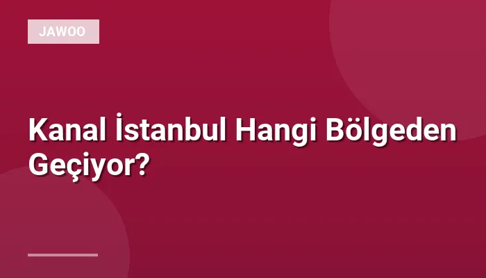 Kanal İstanbul Hangi Bölgeden Geçiyor?