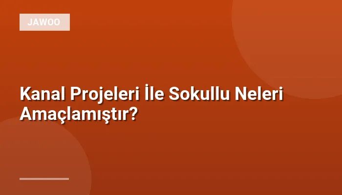 Kanal Projeleri İle Sokullu Neleri Amaçlamıştır?