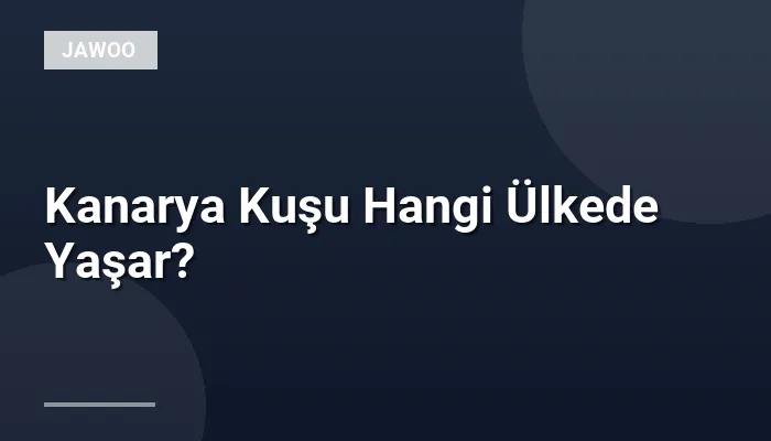 Kanarya Kuşu Hangi Ülkede Yaşar?