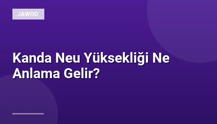 Kanda Neu Yüksekliği Ne Anlama Gelir?