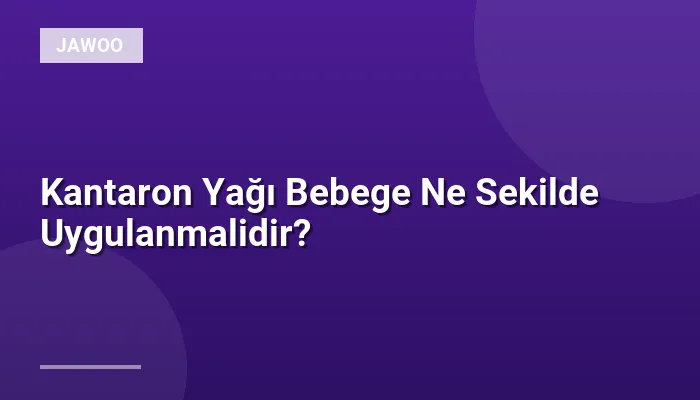 Kantaron Yağı Bebege Ne Sekilde Uygulanmalidir?