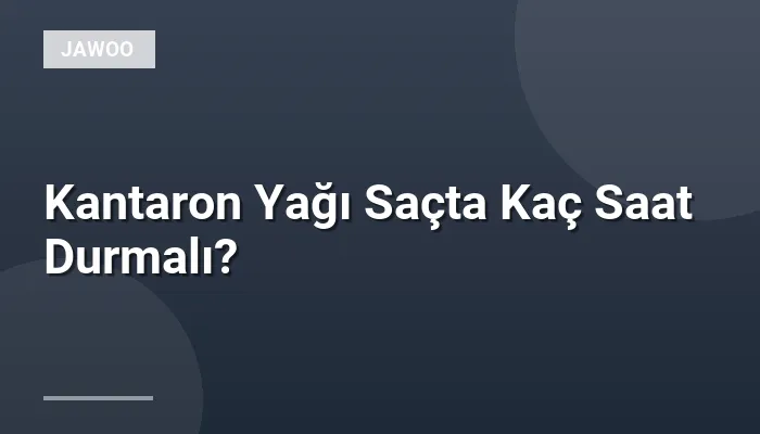 Kantaron Yağı Saçta Kaç Saat Durmalı?