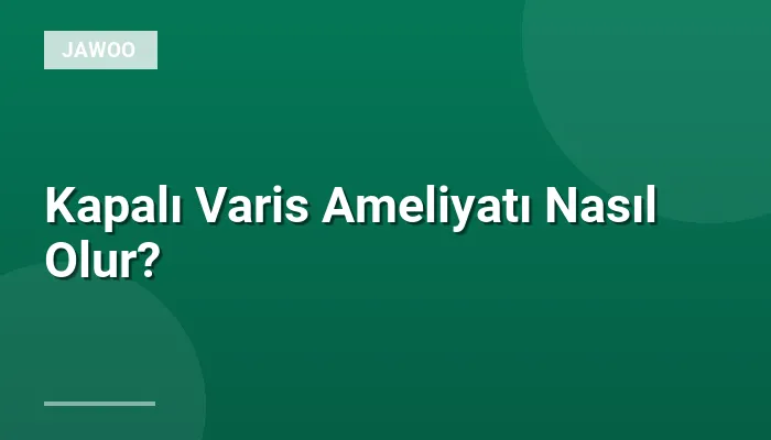 Kapalı Varis Ameliyatı Nasıl Olur?