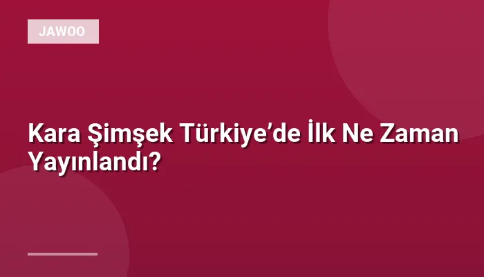 Kara Şimşek Türkiye’de İlk Ne Zaman Yayınlandı?
