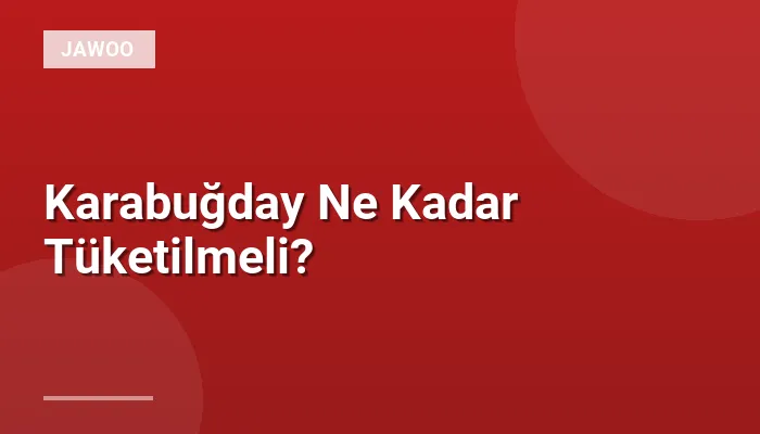 Karabuğday Ne Kadar Tüketilmeli?