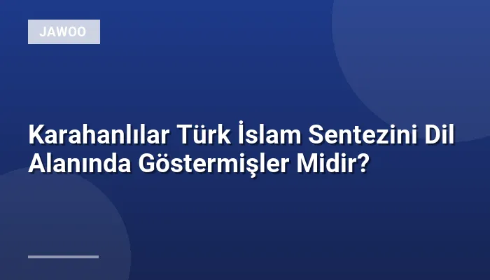 Karahanlılar Türk İslam Sentezini Dil Alanında Göstermişler Midir?