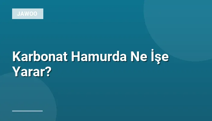 Karbonat Hamurda Ne İşe Yarar?