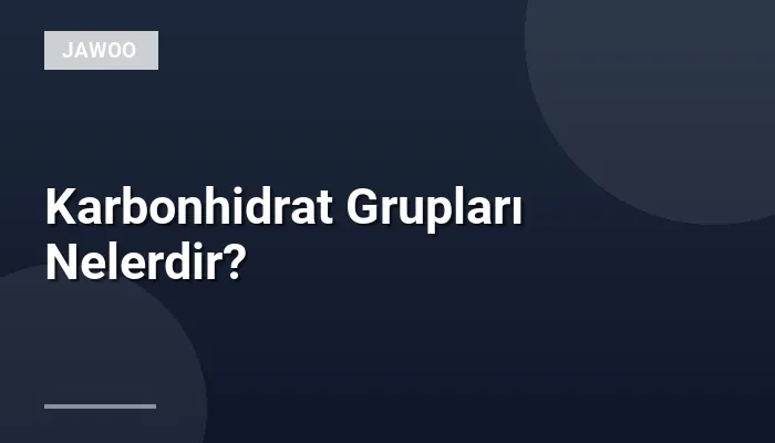 Karbonhidrat Grupları Nelerdir?