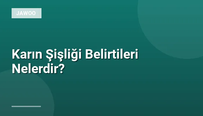 Karın Şişliği Belirtileri Nelerdir?