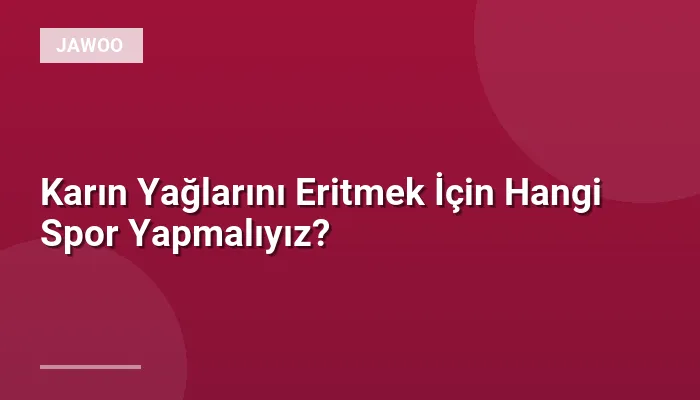 Karın Yağlarını Eritmek İçin Hangi Spor Yapmalıyız?