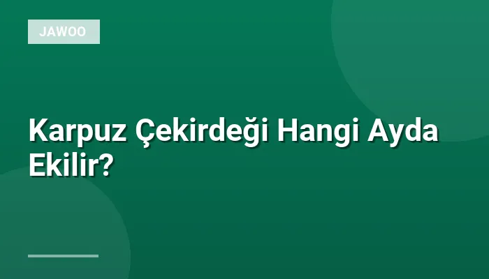 Karpuz Çekirdeği Hangi Ayda Ekilir?