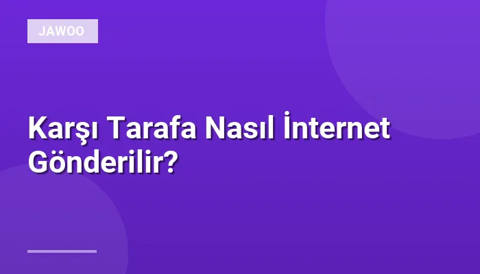 Karşı Tarafa Nasıl İnternet Gönderilir?