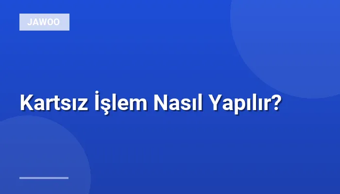 Kartsız İşlem Nasıl Yapılır?