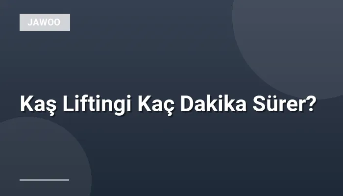Kaş Liftingi Kaç Dakika Sürer?