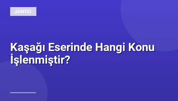 Kaşağı Eserinde Hangi Konu İşlenmiştir?