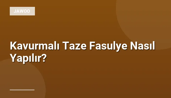 Kavurmalı Taze Fasulye Nasıl Yapılır?