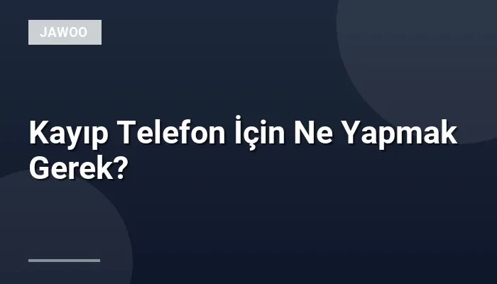 Kayıp Telefon İçin Ne Yapmak Gerek?