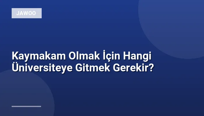 Kaymakam Olmak İçin Hangi Üniversiteye Gitmek Gerekir?