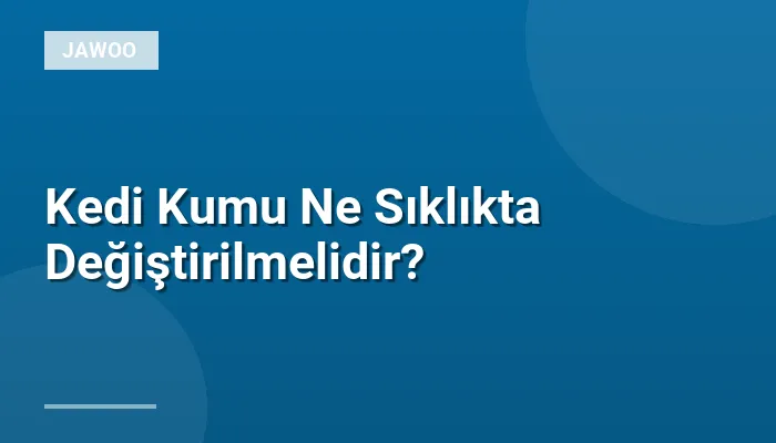 Kedi Kumu Ne Sıklıkta Değiştirilmelidir?