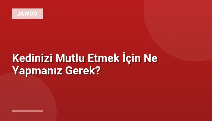 Kedinizi Mutlu Etmek İçin Ne Yapmanız Gerek?