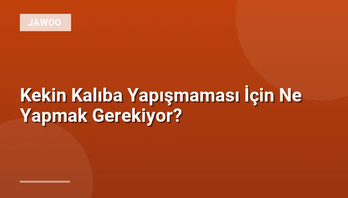 Kekin Kalıba Yapışmaması İçin Ne Yapmak Gerekiyor?