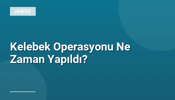 Kelebek Operasyonu Ne Zaman Yapıldı?