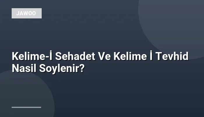 Kelime-İ Sehadet Ve Kelime İ Tevhid Nasil Soylenir?