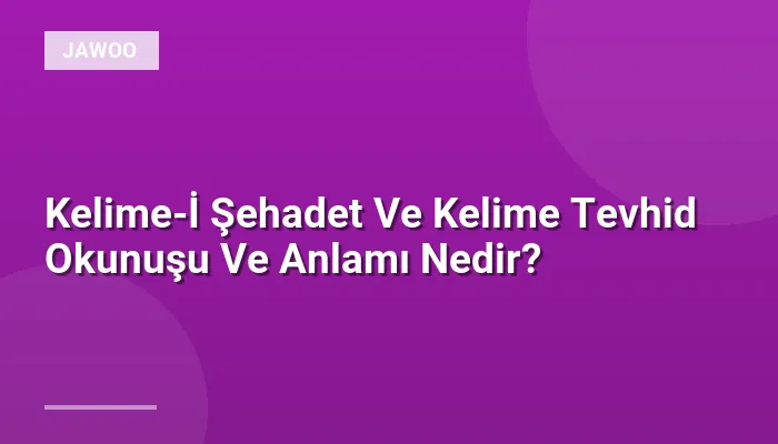 Kelime-İ Şehadet Ve Kelime Tevhid Okunuşu Ve Anlamı Nedir?
