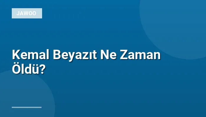Kemal Beyazıt Ne Zaman Öldü?
