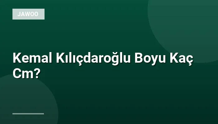 Kemal Kılıçdaroğlu Boyu Kaç Cm?