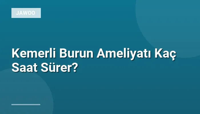 Kemerli Burun Ameliyatı Kaç Saat Sürer?