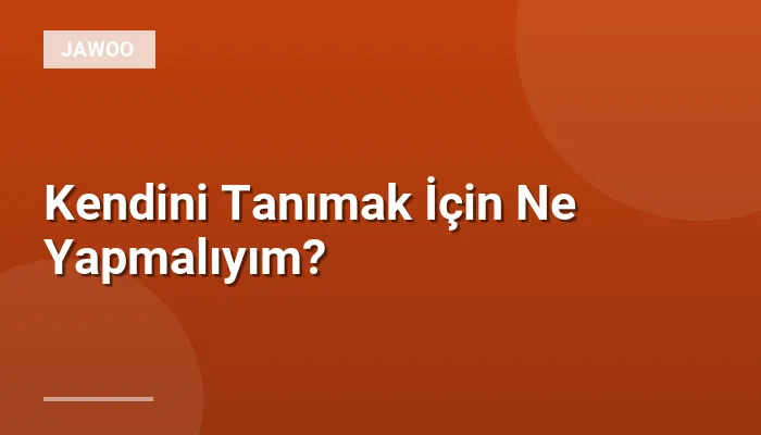 Kendini Tanımak İçin Ne Yapmalıyım?