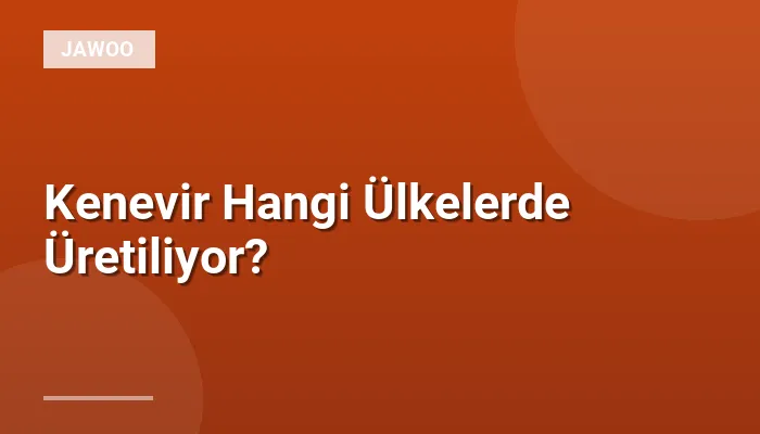 Kenevir Hangi Ülkelerde Üretiliyor?