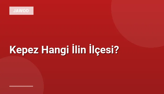 Kepez Hangi İlin İlçesi?