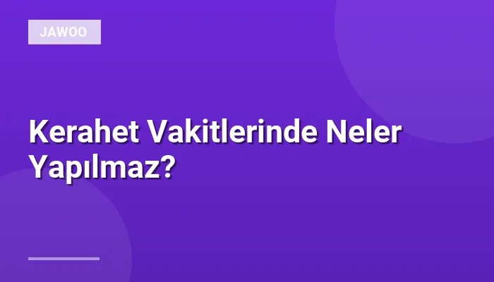 Kerahet Vakitlerinde Neler Yapılmaz?